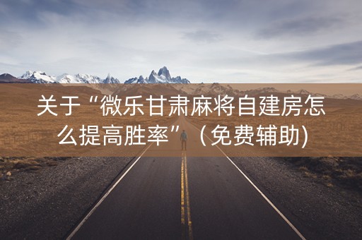 关于“微乐甘肃麻将自建房怎么提高胜率”（免费辅助)
