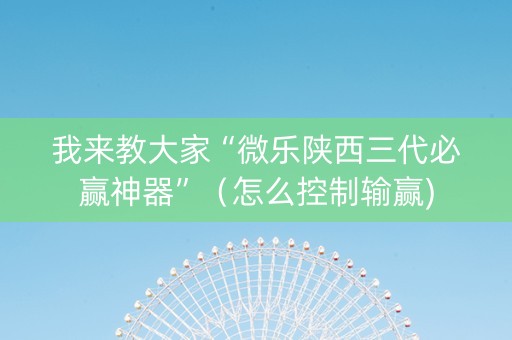 我来教大家“微乐陕西三代必赢神器”（怎么控制输赢)