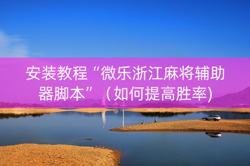 安装教程“微乐浙江麻将辅助器脚本”（如何提高胜率)