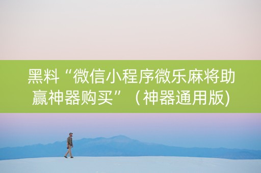黑料“微信小程序微乐麻将助赢神器购买”（神器通用版)