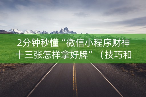 2分钟秒懂“微信小程序财神十三张怎样拿好牌”（技巧和打好牌方法)