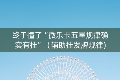终于懂了“微乐卡五星规律确实有挂”（辅助挂发牌规律)
