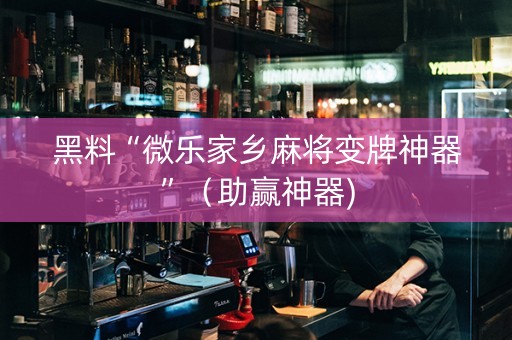 黑料“微乐家乡麻将变牌神器”（助赢神器)
