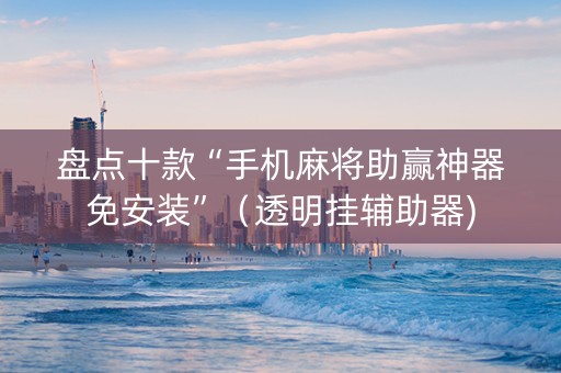 盘点十款“手机麻将助赢神器免安装”（透明挂辅助器)