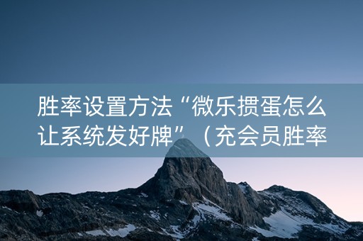 胜率设置方法“微乐掼蛋怎么让系统发好牌”（充会员胜率高)