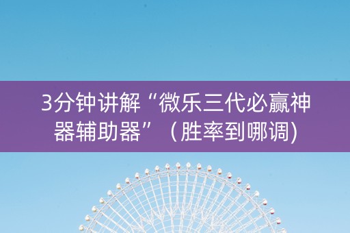 3分钟讲解“微乐三代必赢神器辅助器”（胜率到哪调)