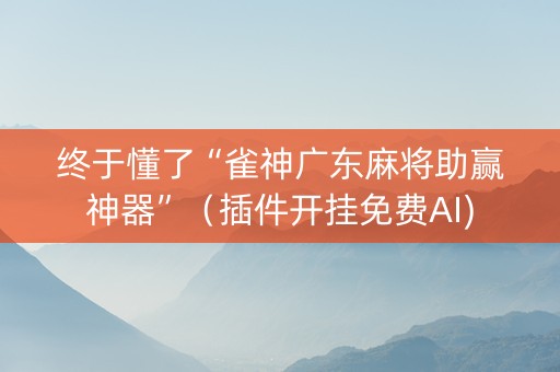 终于懂了“雀神广东麻将助赢神器”（插件开挂免费AI)