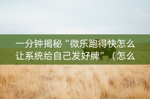 一分钟揭秘“微乐跑得快怎么让系统给自己发好牌”（怎么能得到好牌)