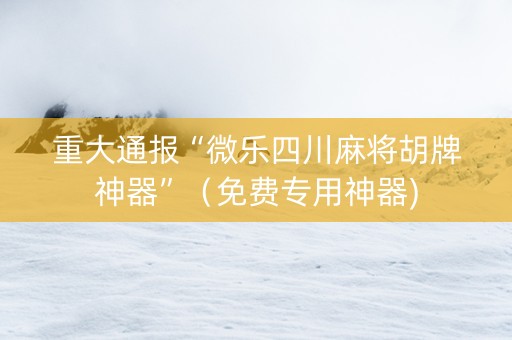 重大通报“微乐四川麻将胡牌神器”（免费专用神器)