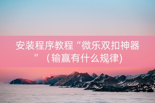 安装程序教程“微乐双扣神器”（输赢有什么规律)