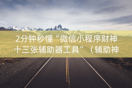 2分钟秒懂“微信小程序财神十三张辅助器工具”（辅助神器免费)