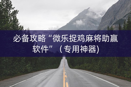 必备攻略“微乐捉鸡麻将助赢软件”（专用神器)