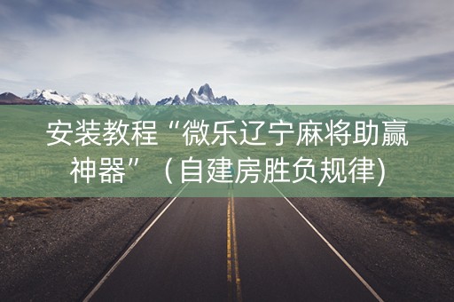 安装教程“微乐辽宁麻将助赢神器”（自建房胜负规律)