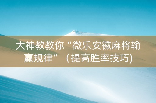 大神教教你“微乐安徽麻将输赢规律”（提高胜率技巧)