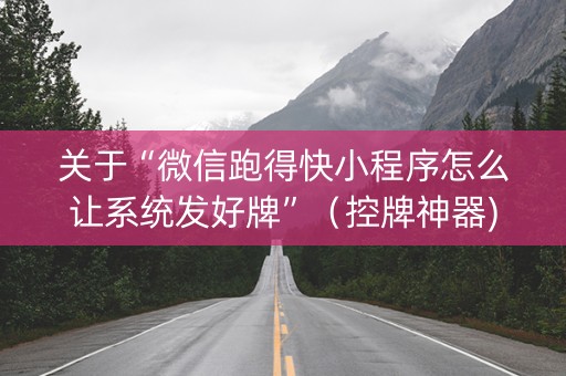 关于“微信跑得快小程序怎么让系统发好牌”（控牌神器)