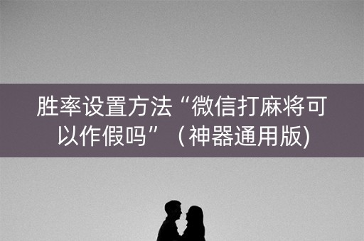胜率设置方法“微信打麻将可以作假吗”（神器通用版)