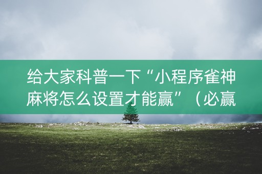 给大家科普一下“小程序雀神麻将怎么设置才能赢”（必赢神器辅助器)