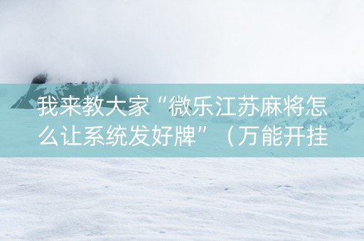 我来教大家“微乐江苏麻将怎么让系统发好牌”（万能开挂器)