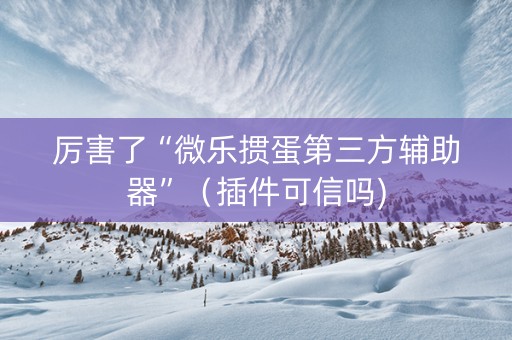 厉害了“微乐掼蛋第三方辅助器”（插件可信吗)
