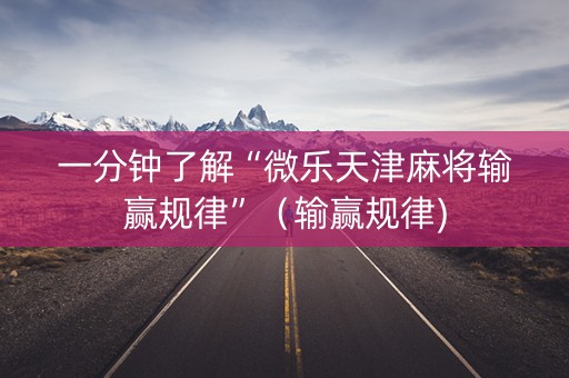 一分钟了解“微乐天津麻将输赢规律”（输赢规律)