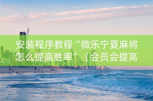 安装程序教程“微乐宁夏麻将怎么提高胜率”（会员会提高胜率吗)