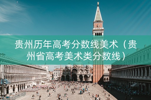 贵州历年高考分数线美术（贵州省高考美术类分数线）