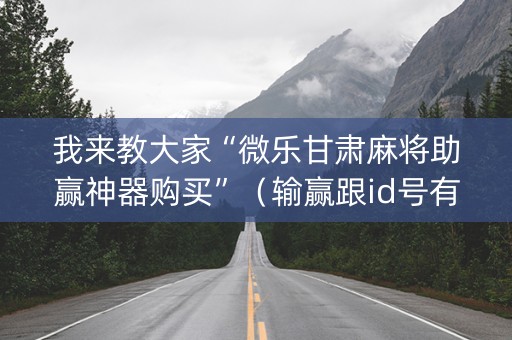 我来教大家“微乐甘肃麻将助赢神器购买”（输赢跟id号有关系吗)