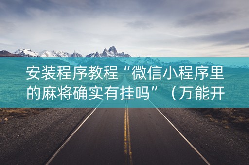 安装程序教程“微信小程序里的麻将确实有挂吗”（万能开挂器)
