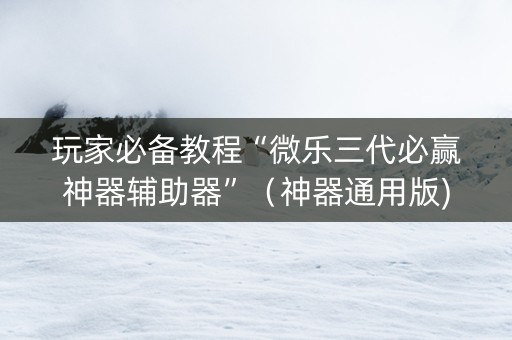 玩家必备教程“微乐三代必赢神器辅助器”（神器通用版)