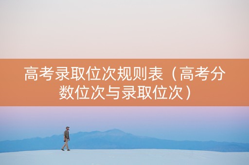 高考录取位次规则表（高考分数位次与录取位次）