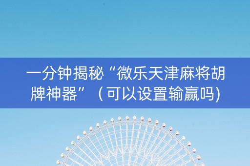 一分钟揭秘“微乐天津麻将胡牌神器”（可以设置输赢吗)