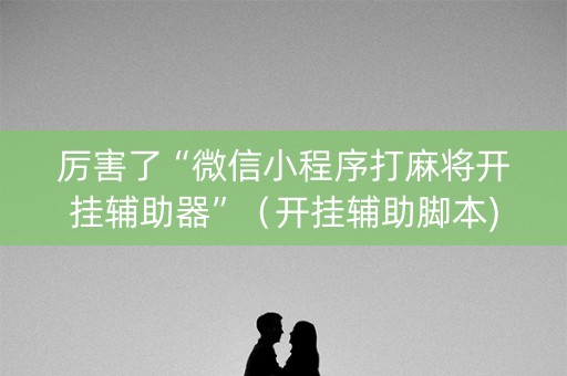 厉害了“微信小程序打麻将开挂辅助器”（开挂辅助脚本)