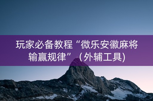 玩家必备教程“微乐安徽麻将输赢规律”（外辅工具)