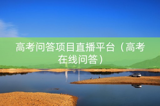 高考问答项目直播平台（高考在线问答）