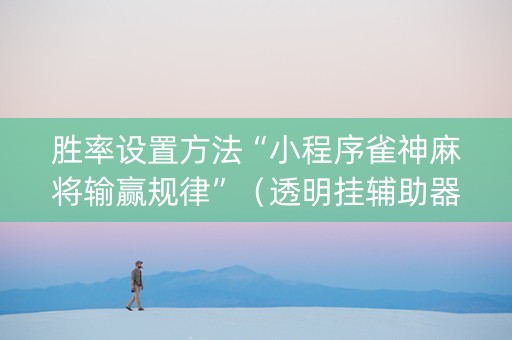 胜率设置方法“小程序雀神麻将输赢规律”（透明挂辅助器)
