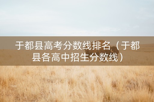于都县高考分数线排名（于都县各高中招生分数线）