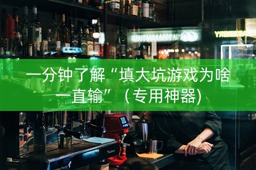 一分钟了解“填大坑游戏为啥一直输”（专用神器)