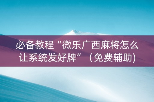 必备教程“微乐广西麻将怎么让系统发好牌”（免费辅助)