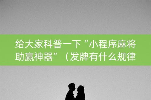 给大家科普一下“小程序麻将助赢神器”（发牌有什么规律吗)
