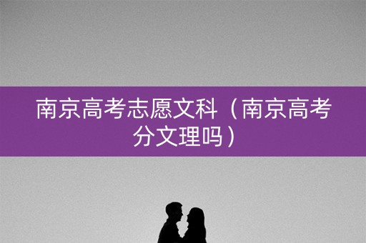 南京高考志愿文科（南京高考分文理吗）