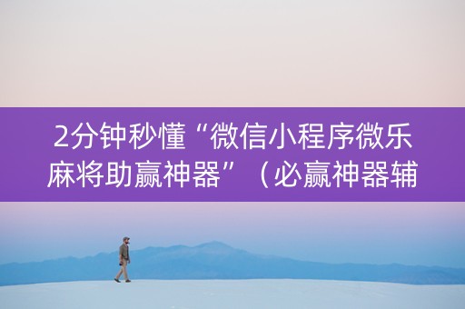 2分钟秒懂“微信小程序微乐麻将助赢神器”（必赢神器辅助器)