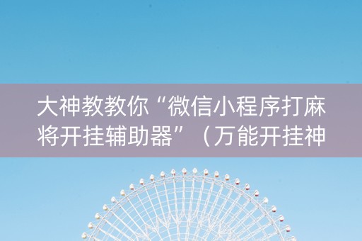 大神教教你“微信小程序打麻将开挂辅助器”（万能开挂神器)