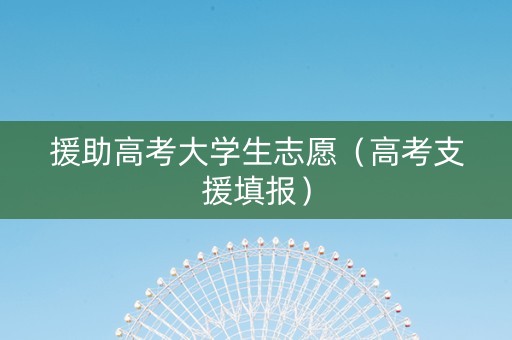 援助高考大学生志愿（高考支援填报）