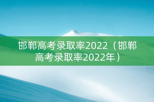 邯郸高考录取率2022（邯郸高考录取率2022年）