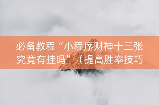 必备教程“小程序财神十三张究竟有挂吗”（提高胜率技巧)