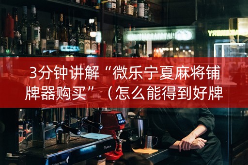 3分钟讲解“微乐宁夏麻将铺牌器购买”（怎么能得到好牌)