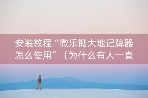 安装教程“微乐锄大地记牌器怎么使用”（为什么有人一直赢)