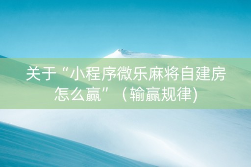 关于“小程序微乐麻将自建房怎么赢”（输赢规律)
