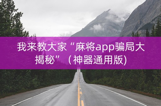 我来教大家“麻将app骗局大揭秘”（神器通用版)