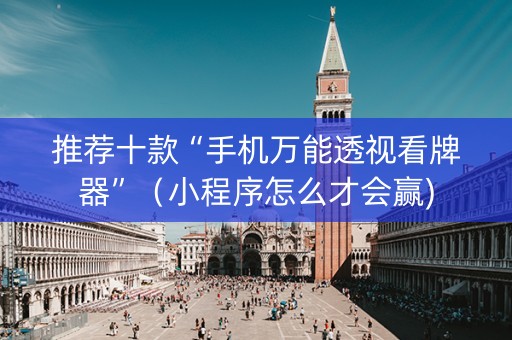 推荐十款“手机万能透视看牌器”（小程序怎么才会赢)